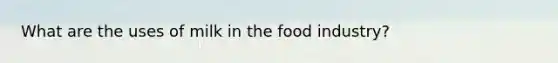 What are the uses of milk in the food industry?