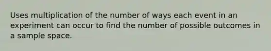 Uses multiplication of the number of ways each event in an experiment can occur to find the number of possible outcomes in a sample space.