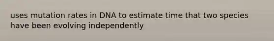 uses mutation rates in DNA to estimate time that two species have been evolving independently