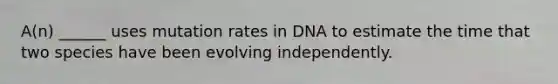 A(n) ______ uses mutation rates in DNA to estimate the time that two species have been evolving independently.