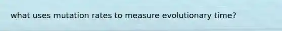 what uses mutation rates to measure evolutionary time?