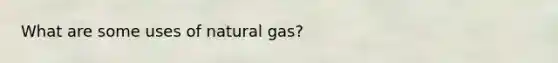 What are some uses of natural gas?