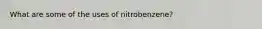 What are some of the uses of nitrobenzene?