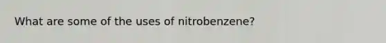 What are some of the uses of nitrobenzene?