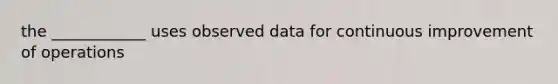 the ____________ uses observed data for continuous improvement of operations