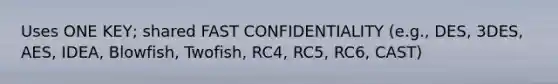 Uses ONE KEY; shared FAST CONFIDENTIALITY (e.g., DES, 3DES, AES, IDEA, Blowfish, Twofish, RC4, RC5, RC6, CAST)