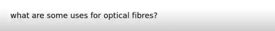 what are some uses for optical fibres?