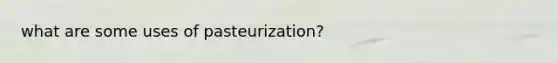 what are some uses of pasteurization?