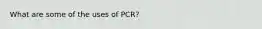 What are some of the uses of PCR?