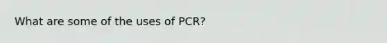 What are some of the uses of PCR?