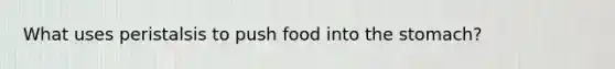 What uses peristalsis to push food into the stomach?