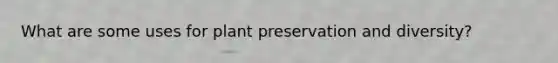 What are some uses for plant preservation and diversity?