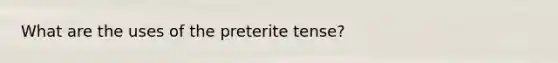 What are the uses of the preterite tense?