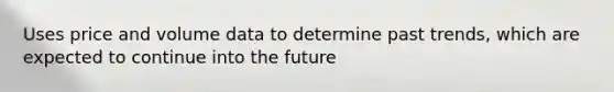 Uses price and volume data to determine past trends, which are expected to continue into the future