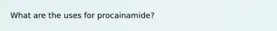 What are the uses for procainamide?