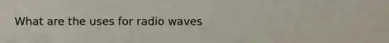 What are the uses for radio waves