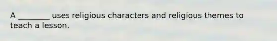 A ________ uses religious characters and religious themes to teach a lesson.