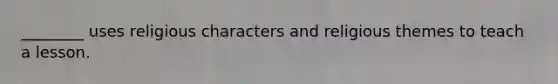 ________ uses religious characters and religious themes to teach a lesson.