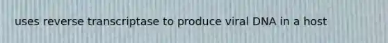 uses reverse transcriptase to produce viral DNA in a host
