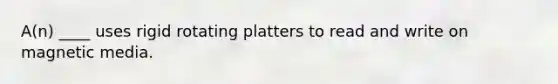 A(n) ____ uses rigid rotating platters to read and write on magnetic media.