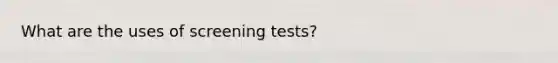 What are the uses of screening tests?