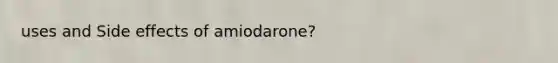 uses and Side effects of amiodarone?