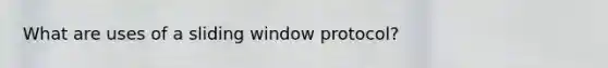 What are uses of a sliding window protocol?