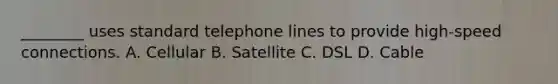 ________ uses standard telephone lines to provide high-speed connections. A. Cellular B. Satellite C. DSL D. Cable