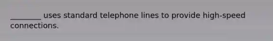 ________ uses standard telephone lines to provide high-speed connections.