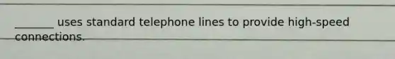 _______ uses standard telephone lines to provide high-speed connections.