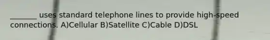 _______ uses standard telephone lines to provide high-speed connections. A)Cellular B)Satellite C)Cable D)DSL