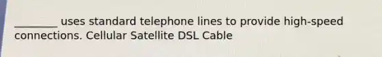 ________ uses standard telephone lines to provide high-speed connections. Cellular Satellite DSL Cable