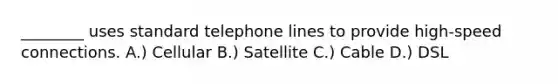 ________ uses standard telephone lines to provide high-speed connections. A.) Cellular B.) Satellite C.) Cable D.) DSL