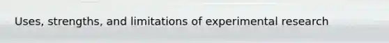 Uses, strengths, and limitations of experimental research