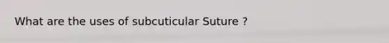 What are the uses of subcuticular Suture ?