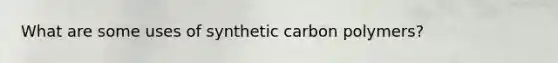 What are some uses of synthetic carbon polymers?