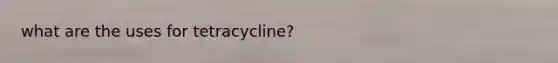 what are the uses for tetracycline?