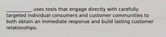 ___________ uses tools that engage directly with carefully targeted individual consumers and customer communities to both obtain an immediate response and build lasting customer relationships.