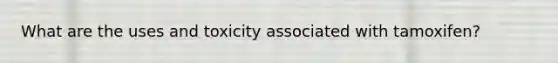 What are the uses and toxicity associated with tamoxifen?
