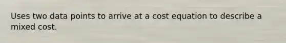 Uses two data points to arrive at a cost equation to describe a mixed cost.