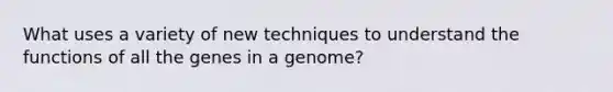 What uses a variety of new techniques to understand the functions of all the genes in a genome?