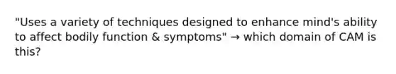 "Uses a variety of techniques designed to enhance mind's ability to affect bodily function & symptoms" → which domain of CAM is this?