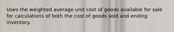 Uses the weighted average unit cost of goods available for sale for calculations of both the cost of goods sold and ending inventory.