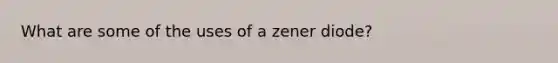 What are some of the uses of a zener diode?