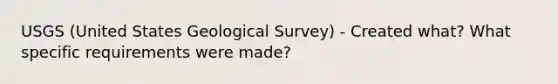 USGS (United States Geological Survey) - Created what? What specific requirements were made?