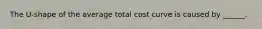 The U-shape of the average total cost curve is caused by ______.