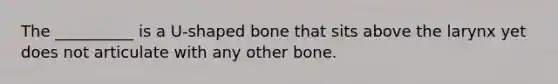 The __________ is a U-shaped bone that sits above the larynx yet does not articulate with any other bone.