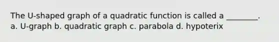 The U-shaped graph of a quadratic function is called a ________. a. U-graph b. quadratic graph c. parabola d. hypoterix