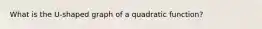 What is the U-shaped graph of a quadratic function?