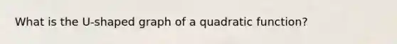 What is the U-shaped graph of a quadratic function?